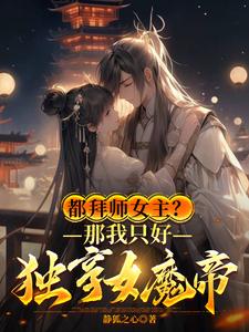  都拜师女主？那我只好独享女魔帝